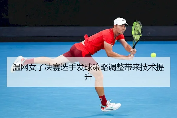 温网女子决赛选手发球策略调整带来技术提升 | WendingChina